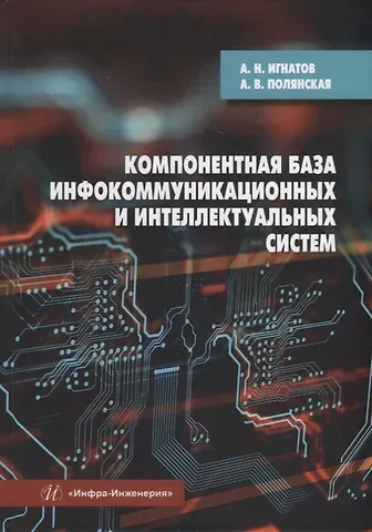 Александр Николаевич Игнатов, Анна Валерьевна Полянская Компонентная база инфокоммуникационных и интеллектуальных систем: учебное пособие