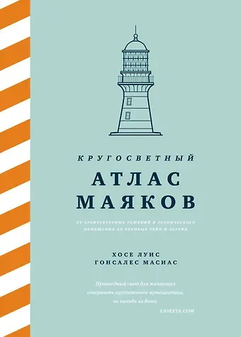 Хосе Луис Гонсалес Масиас Кругосветный атлас маяков: От архитектурных решений и технического оснащения до вековых тайн и легенд