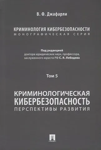 Фуад оглы Джафарли Вугар Криминология кибербезопасности: в 5-ти томах. Том 5. Криминологическая кибербезопасность: перспективы развития