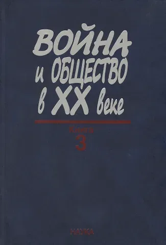 Война и общество в XX веке. В трех книга. Книга 3. Война и общество накануне и в период локальных войн и конфликтов второй половины XX века