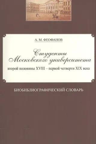 Студенты Московского университета второй половины XVIII - первой четверти XIX века. Библиографический словарь