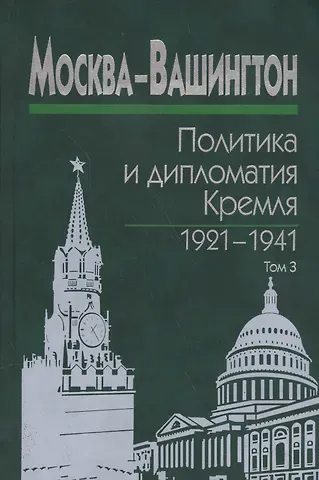 Григорий Николаевич Севостьянов Москва-Вашингтон. Политика и дипломатия Кремля 1921-1941. Сборник документов в трех томах. Том 3. 1933-1941