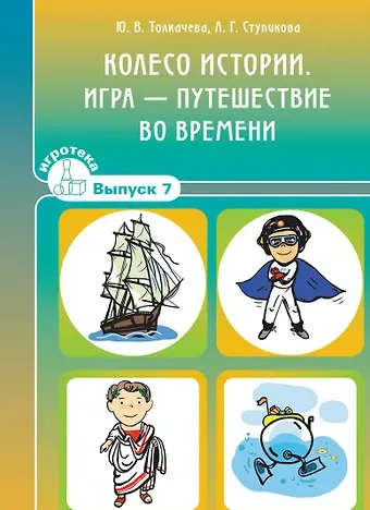 Юлия Витальевна Толкачева, Любовь Геннадьевна Ступикова Колесо истории. Игра-путешествие во времени