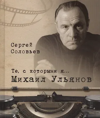 Сергей Александрович Соловьев Те, с которыми я… Михаил Ульянов