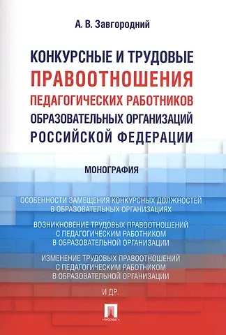 Александр Васильевич Завгородний Конкурсные и трудовые правоотношения педагогических работников образовательных организаций РФ. Моног