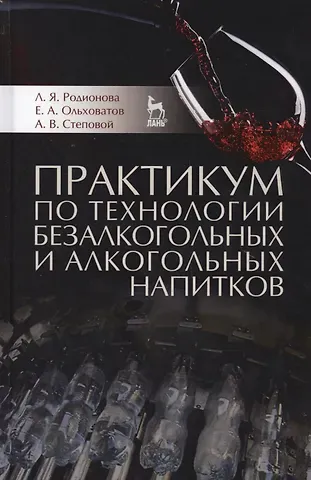 Егор Анатольевич Ольховатов, Артем Васильевич Степовой, Людмила Яковлевна Родионова Практикум по технологии безалкогольных и алкогольных напитков. Учебное пособие