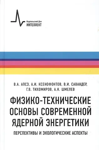 Владимир Александрович Апсэ Физико-технические основы современной ядерной энергетики. Перспективы и экологические аспект