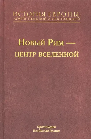 Владислав Александрович Цыпин История Европы: Дохристианской и христианской в 16 томах. Новый Рим-Центр Вселенной. Том VII
