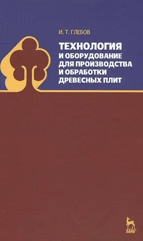 И.Т. Глебов Технология и оборудование для производства и обработки древесных плит. Уч. Пособие