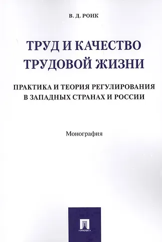 Валентин Дементьевич Роик Труд и качество трудовой жизни. Практика и теория регулирования в западных странах и России. Моногра