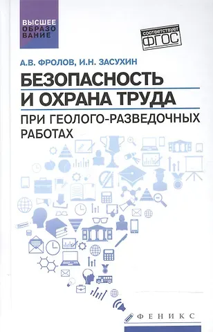 Анатолий Васильевич Фролов, Игорь Николаевич Засухин Безопасность и охрана труда при геолого-разведочных работах: учебник