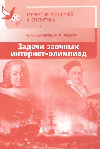 Иван Ростиславович Высоцкий, Иван Валерьевич Ященко Задачи заочных интернет-олимпиад по теории вероятностей и статистике. 2-е издание, исправленное и дополненное