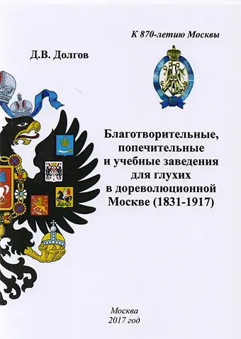Дмитрий Владимирович Долгов Благотворительные, попечительные и учебные заведения для глухих в дореволюционной Москве (1831-1917)