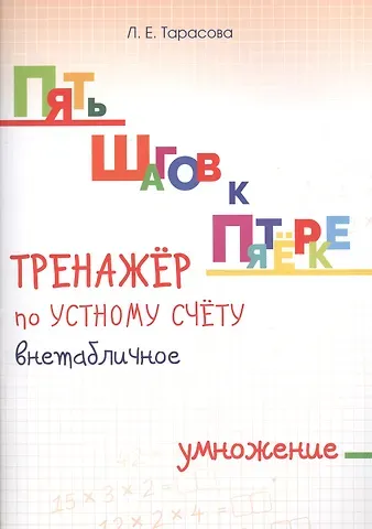 Любовь Евгеньевна Тарасова Пять шагов к пятерке. Математика. Внетабличное умножение. Для начальной школы. Тренажёр по устному счету