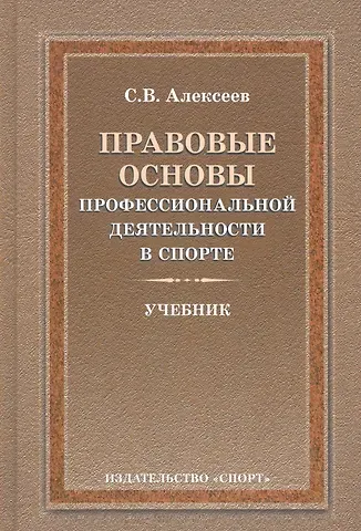 Сергей Викторович Алексеев Правовые основы профессиональной деятельности в спорте. Учебник. 2-е издание, исправленное и дополненное