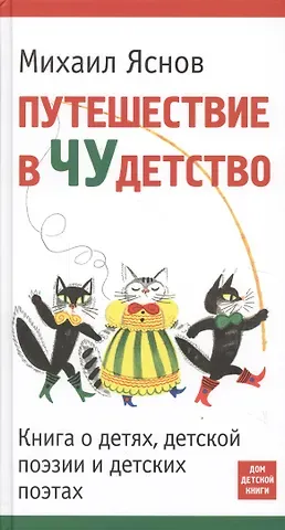 Михаил Давидович Яснов Путешествие в Чудетство. Книга о детях, детской поэзии и детских поэтах