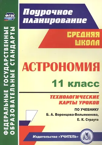 Марина Анатольевна Кунаш Астрономия. 11 класс. Технологические карты уроков по учебнику Б. А. Воронцова-Вельяминова, Е. К. Страута
