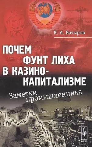 К. А. Батыров Почем фунт лиха в казино-капитализме: Заметки промышленника / Изд.стереотип.