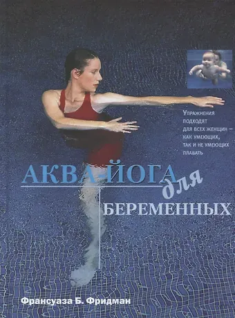 Франсуаза Барбира Фридман Аква-йога для беременных. Упражнения в воде для эффективной подготовки к родам, поддержания здоровья и хорошей физической формы во время...