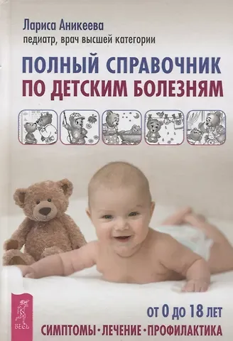 Лариса Шиковна Аникеева Полный справочник по детским болезням. От 0 до 18 лет. Симптомы, лечение, профилактика