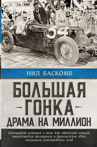 Нил Баскомб Большая гонка: драма на миллион. Легендарная история о том, как еврейский гонщик, американская наследница и французское авто посрамили гитлеровских асов