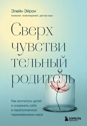 Элейн Эйрон Сверхчувствительный родитель. Как воспитать детей и сохранить себя в переполненном переживаниями мире