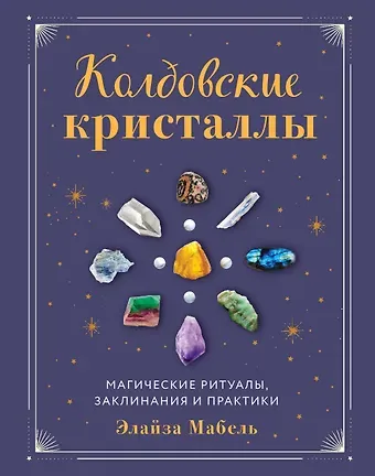 Элайза Мабель Колдовские кристаллы. Магические ритуалы, заклинания и практики