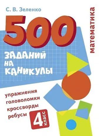Сергей Викторович Зеленко 500 заданий на каникулы. Математика. 4 класс. Упражнения, головоломки, кроссворды, ребусы