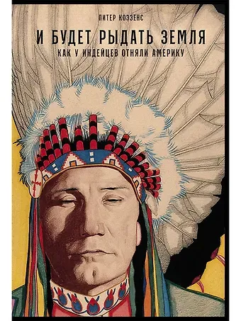 Питер Коззенс И будет рыдать земля: Как у индейцев отняли Америку