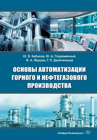 Илья Анатольвич Якушев, Юрий Александрович Подкаменный, Юрий Владимирович Бебихов Основы автоматизации горного и нефтегазового производства: учебное пособие