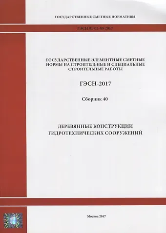 Государственные элементные сметные нормы на строительные и специальные строительные работы. ГЭСН-2017. Сборник 40. Деревянные конструкции гидротехнических сооружений