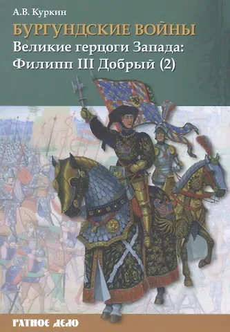 Андрей Владимирович Куркин Бургундские войны. Том 2. Часть 2. Великие герцоги Запада: Филипп III Добрый