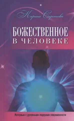 Карина Рашитовна Сарсенова Божественное в человеке (Интервью с духовными лидерами современности)