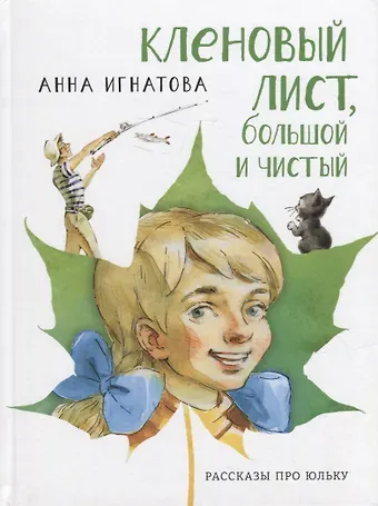 Анна Сергеевна Игнатова Кленовый лист, большой и чистый: рассказы про Юльку