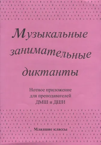 Музыкальные занимательные диктанты для учащихся младших классов ДМШ и ДШИ. Нотное приложение для преподавателей