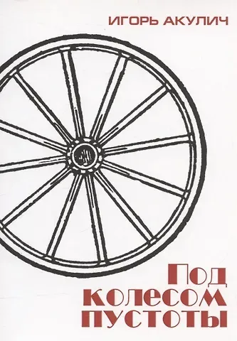 Игорь Акулич Под колесом пустоты