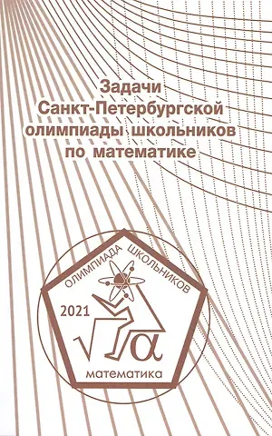 Константин Петрович Кохась, Александр Игоревич Храбров, Д. А. Ростовский Задачи Санкт-Петербургской олимпиады школьников по математике 2021 года