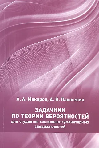Анна Валерьевна Пашкевич, Алексей Алексеевич Макаров Задачник по теории вероятностей для студентов социально-гуманитарных специальностей