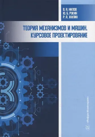 Роман Анатольевич Жилин, Юрий Борисович Рукин, Владимир Александрович Нилов Теория механизмов и машин. Курсовое проектирование: учебное пособие