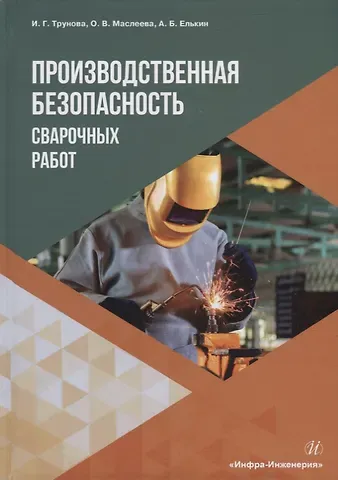 Анатолий Борисович Елькин, Ирина Геннадьевна Трунова, Ольга Владимировна Маслеева Производственная безопасность сварочных работ: учебное пособие