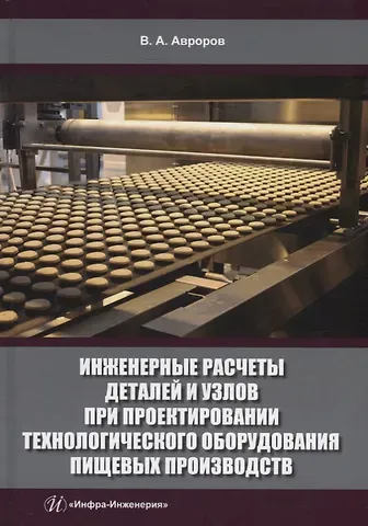 Валерий Александрович Авроров Инженерные расчеты деталей и узлов при проектировании технологического оборудования пищевых производств: учебное пособие