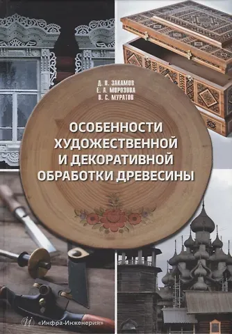 Дмитрий Васильевич Закамов, Елена Александровна Морозова, Владимир Сергеевич Муратов Особенности художественной и декоративной обработки древесины: учебное пособие