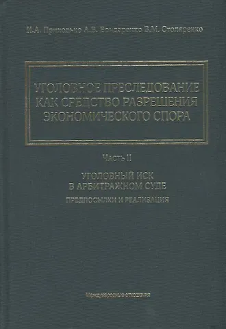 Владимир Михайлович Столяренко, Александр Валерьевич Бондаренко, Игорь Арсениевич Приходько Уголовное преследование как средство разрешения экономического спора. Часть II. Уголовный иск в арбитражном суде: предпосылки и реализация