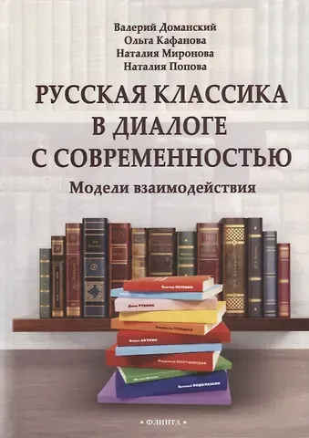 Наталия Александровна Миронова, Валерий Анатольевич Доманский, Ольга Бодовна Кафанова Русская классика в диалоге с современностью: модели взаимодействия: коллективная монография
