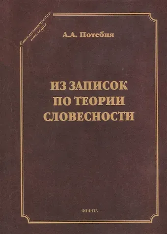Александр Афанасьевич Потебня Из записок по теории словесности. Поэзия и проза. Тропы и фигуры. Мышление поэтическое и мифическое. Приложения