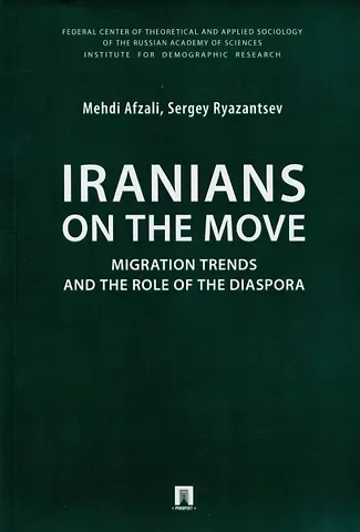 Mehdi Afzail, Сергей Рязанцев Iranians on the Move: Migration Trends and the Role of the Diaspora. Monograph