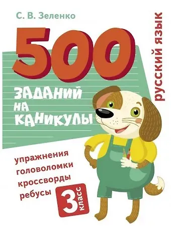 Сергей Викторович Зеленко 500 заданий на каникулы. Русский язык. 3 класс. Упражнения, головоломки, кроссворды, ребусы
