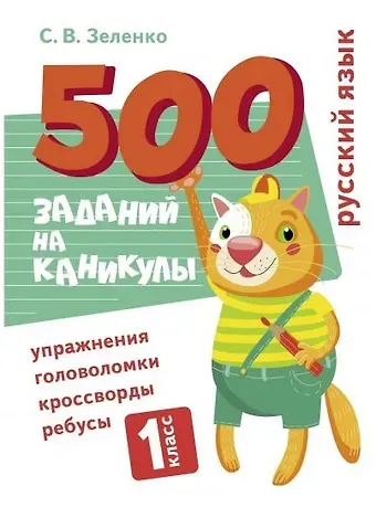 Сергей Викторович Зеленко 500 заданий на каникулы. Русский язык. 1 класс. Упражнения, головоломки, кроссворды, ребусы