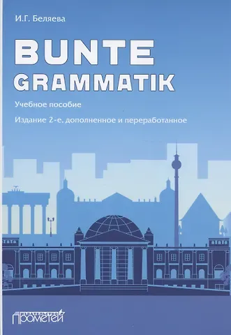 Ирина Георгиевна Беляева Bunte Grammatik. Учебное пособие. Издание 2-е, дополненное и переработанное