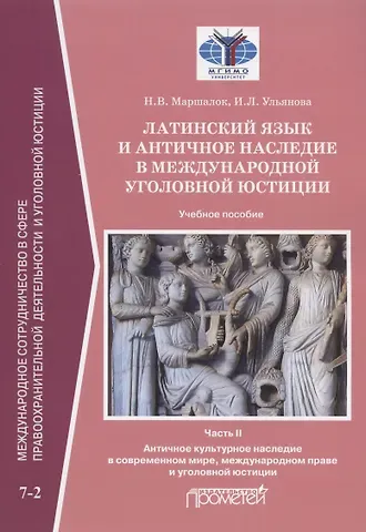 Ирина Леонидовна Ульянова, Наталия Владимировна Маршалок Латинский язык и античное наследие в международной уголовной юстиции. В двух частях. Часть II. Античное культурное наследие... Учебное пособие